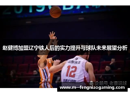 赵健博加盟辽宁铁人后的实力提升与球队未来展望分析 赵健博加盟辽宁铁人后的实力提升与球队未来展望分析