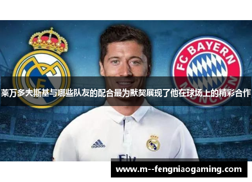 莱万多夫斯基与哪些队友的配合最为默契展现了他在球场上的精彩合作 莱万多夫斯基与哪些队友的配合最为默契展现了他在球场上的精彩合作