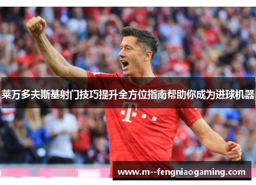莱万多夫斯基射门技巧提升全方位指南帮助你成为进球机器 莱万多夫斯基射门技巧提升全方位指南帮助你成为进球机器