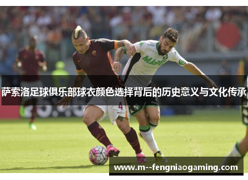 萨索洛足球俱乐部球衣颜色选择背后的历史意义与文化传承