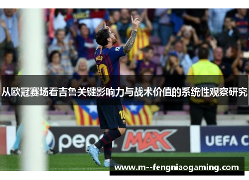 从欧冠赛场看吉鲁关键影响力与战术价值的系统性观察研究