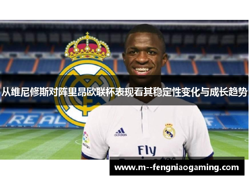 从维尼修斯对阵里昂欧联杯表现看其稳定性变化与成长趋势 从维尼修斯对阵里昂欧联杯表现看其稳定性变化与成长趋势