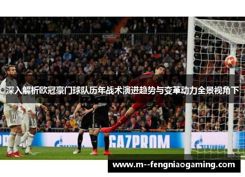 深入解析欧冠豪门球队历年战术演进趋势与变革动力全景视角下