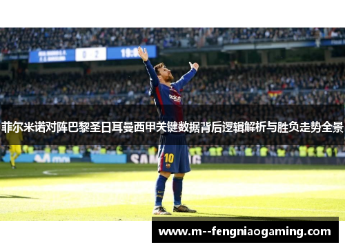 菲尔米诺对阵巴黎圣日耳曼西甲关键数据背后逻辑解析与胜负走势全景