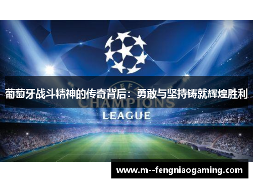 葡萄牙战斗精神的传奇背后：勇敢与坚持铸就辉煌胜利