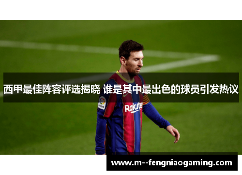 西甲最佳阵容评选揭晓 谁是其中最出色的球员引发热议