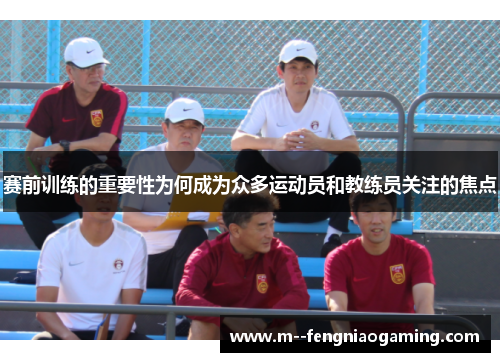 赛前训练的重要性为何成为众多运动员和教练员关注的焦点