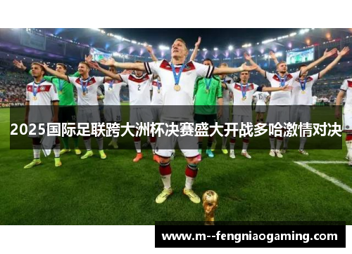 2025国际足联跨大洲杯决赛盛大开战多哈激情对决