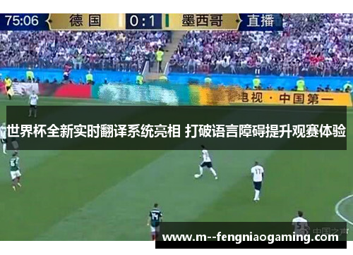 世界杯全新实时翻译系统亮相 打破语言障碍提升观赛体验