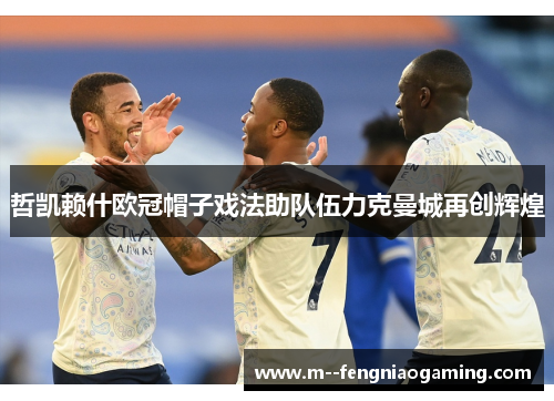 哲凯赖什欧冠帽子戏法助队伍力克曼城再创辉煌