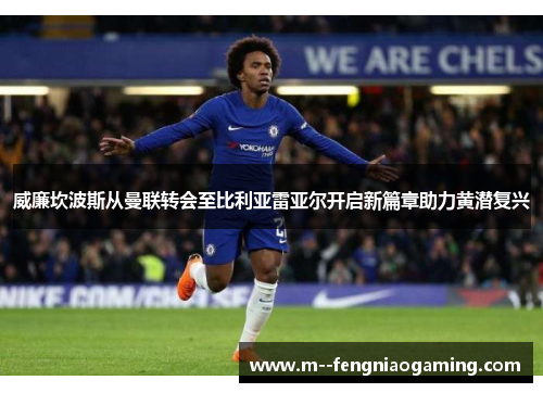 威廉坎波斯从曼联转会至比利亚雷亚尔开启新篇章助力黄潜复兴