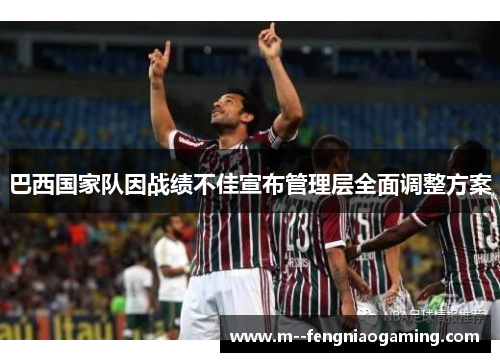 巴西国家队因战绩不佳宣布管理层全面调整方案