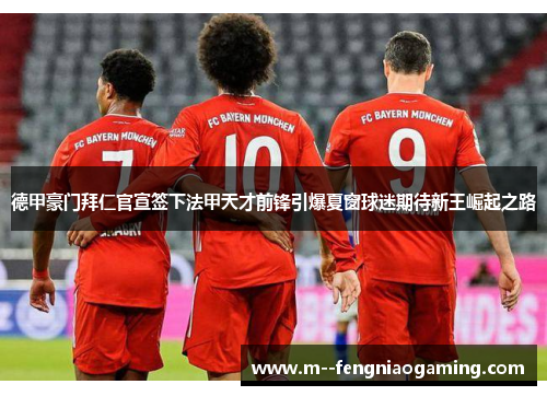 德甲豪门拜仁官宣签下法甲天才前锋引爆夏窗球迷期待新王崛起之路