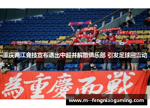 重庆两江竞技宣布退出中超并解散俱乐部 引发足球圈震动