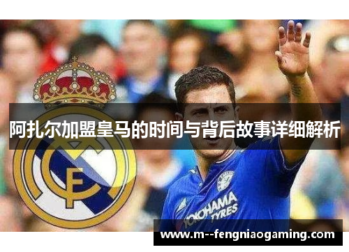 阿扎尔加盟皇马的时间与背后故事详细解析