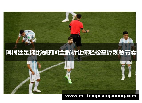 阿根廷足球比赛时间全解析让你轻松掌握观赛节奏