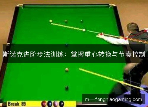 斯诺克进阶步法训练:掌握重心转换与节奏控制 斯诺克进阶步法训练:掌握重心转换与节奏控制